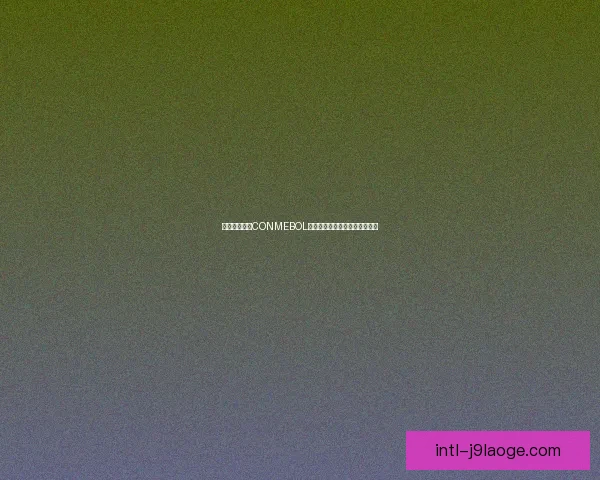 世界杯南美区CONMEBOL激战史与通往冠军之路全景解析